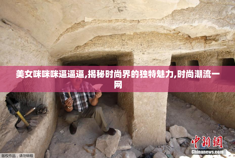 美女咪咪咪逼逼逼,揭秘时尚界的独特魅力,时尚潮流一网