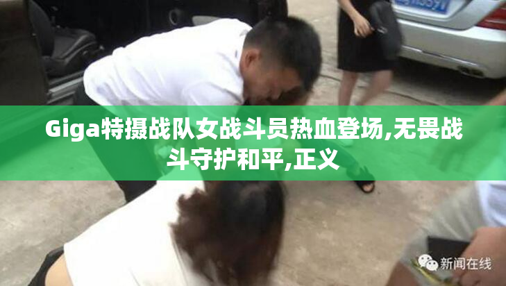 Giga特摄战队女战斗员热血登场,无畏战斗守护和平,正义