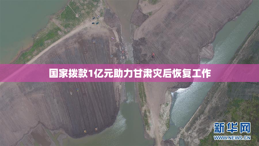 国家拨款1亿元助力甘肃灾后恢复工作