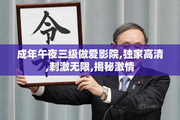 成年午夜三级做爱影院,独家高清,刺激无限,揭秘激情