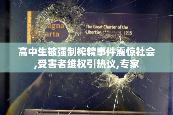 高中生被强制榨精事件震惊社会,受害者维权引热议,专家