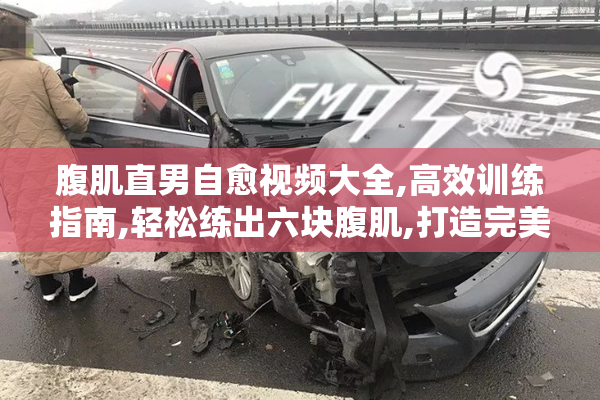 腹肌直男自愈视频大全,高效训练指南,轻松练出六块腹肌,打造完美身材