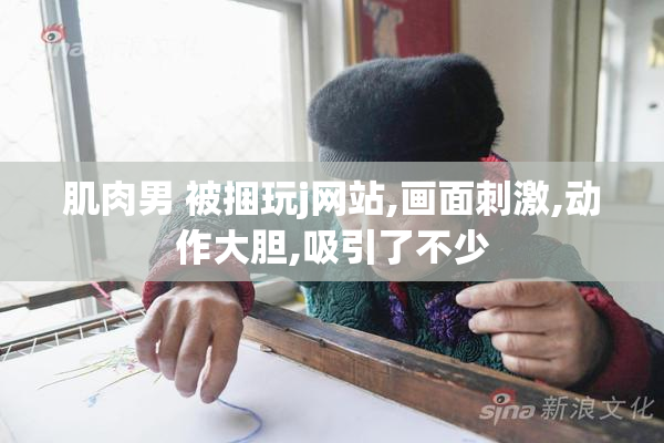 肌肉男 被捆玩j网站,画面刺激,动作大胆,吸引了不少