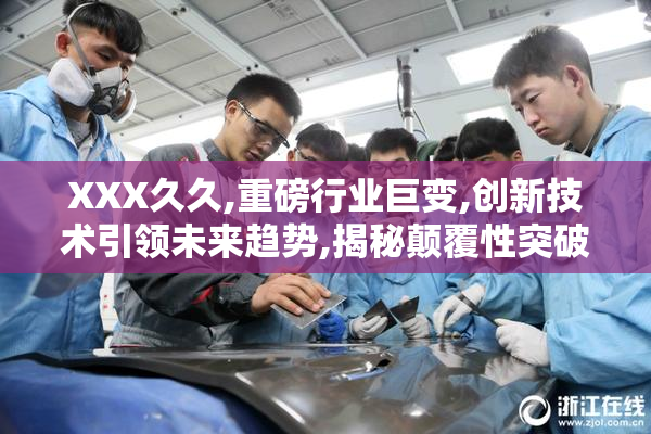 XXX久久,重磅行业巨变,创新技术引领未来趋势,揭秘颠覆性突破背后
