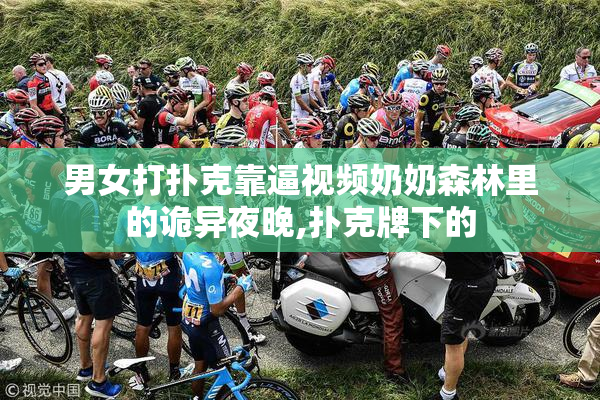 男女打扑克靠逼视频奶奶森林里的诡异夜晚,扑克牌下的