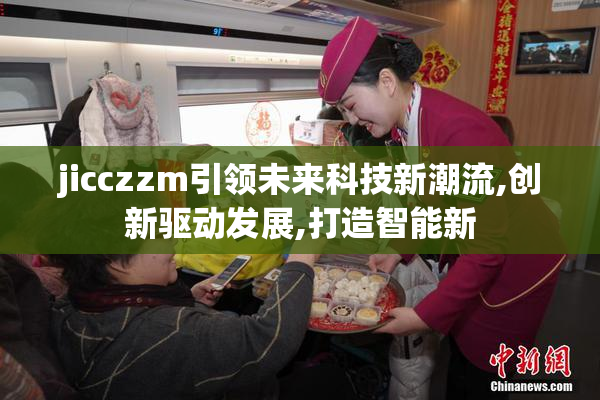 jicczzm引领未来科技新潮流,创新驱动发展,打造智能新