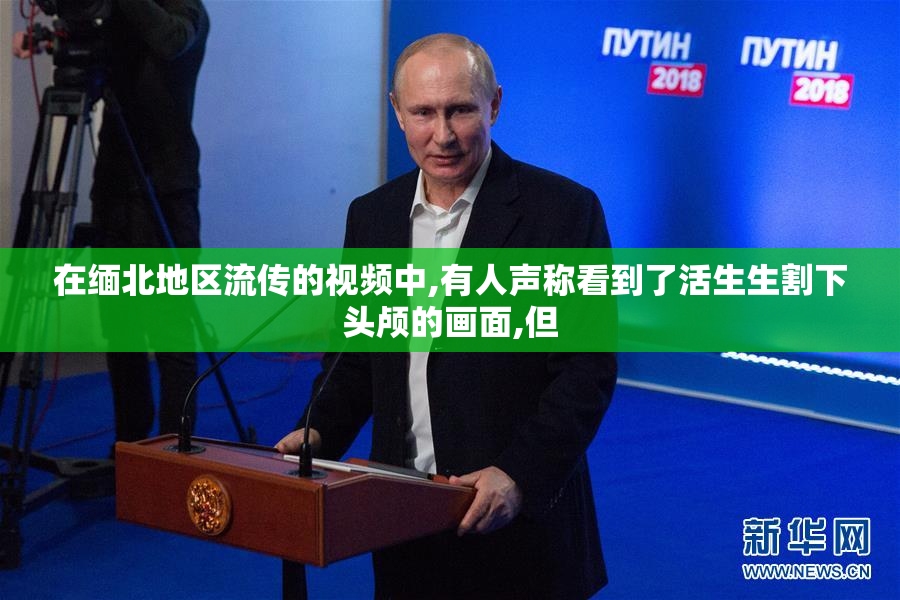 在缅北地区流传的视频中,有人声称看到了活生生割下头颅的画面,但