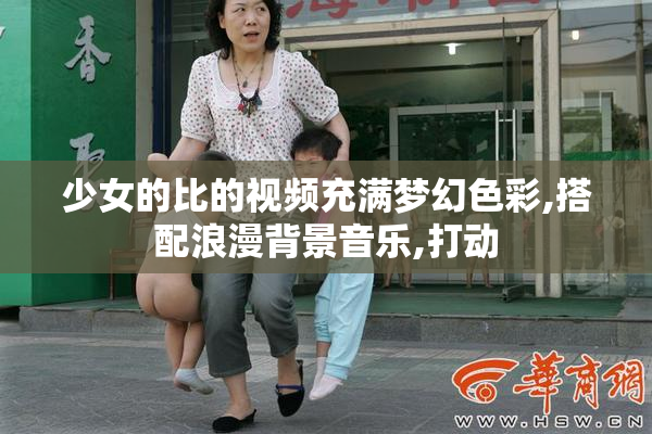 少女的比的视频充满梦幻色彩,搭配浪漫背景音乐,打动