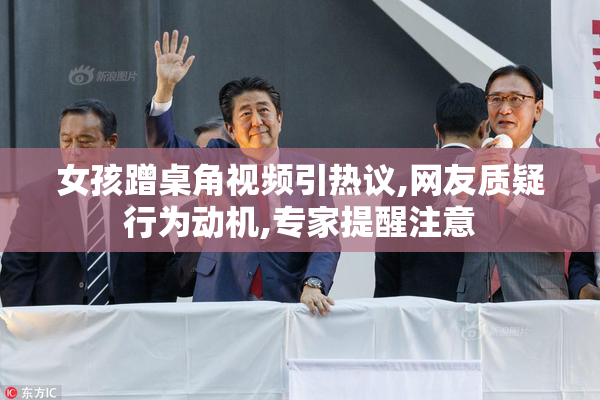 女孩蹭桌角视频引热议,网友质疑行为动机,专家提醒注意