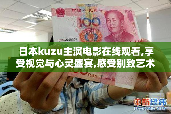 日本kuzu主演电影在线观看,享受视觉与心灵盛宴,感受别致艺术之美