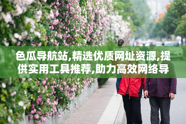 色瓜导航站,精选优质网址资源,提供实用工具推荐,助力高效网络导航