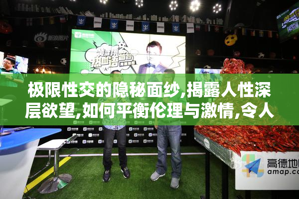 极限性交的隐秘面纱,揭露人性深层欲望,如何平衡伦理与激情,令人