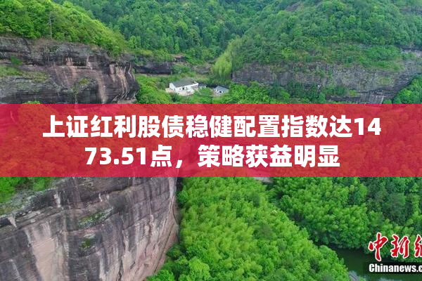 上证红利股债稳健配置指数达1473.51点，策略获益明显