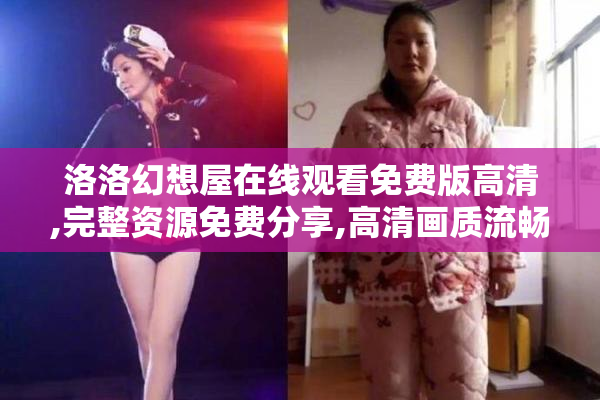 洛洛幻想屋在线观看免费版高清,完整资源免费分享,高清画质流畅播放