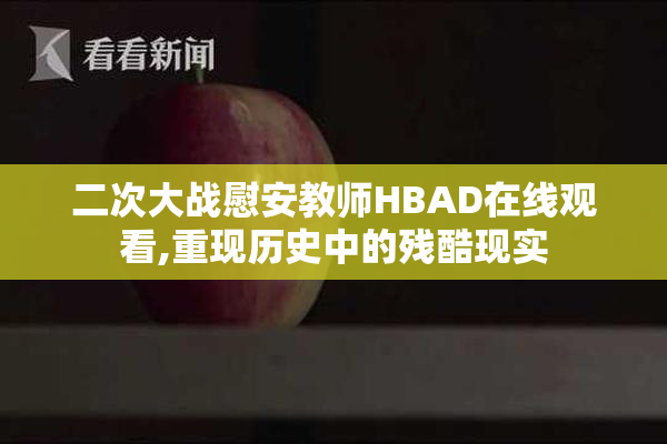 二次大战慰安教师HBAD在线观看,重现历史中的残酷现实