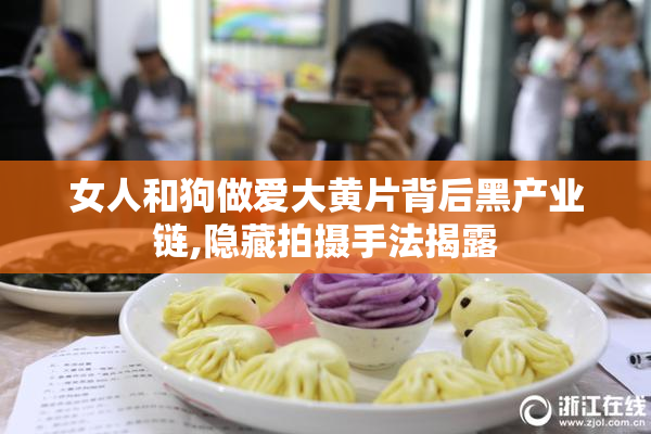 女人和狗做爱大黄片背后黑产业链,隐藏拍摄手法揭露