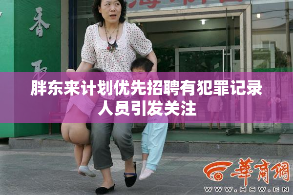 胖东来计划优先招聘有犯罪记录人员引发关注