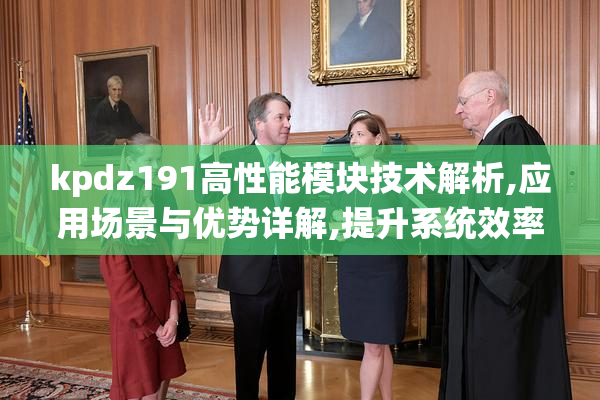 kpdz191高性能模块技术解析,应用场景与优势详解,提升系统效率关键