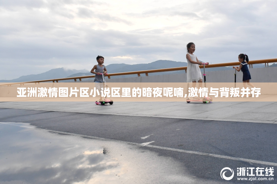 亚洲激情图片区小说区里的暗夜呢喃,激情与背叛并存