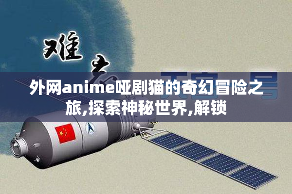 外网anime哑剧猫的奇幻冒险之旅,探索神秘世界,解锁