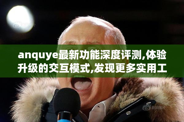 anquye最新功能深度评测,体验升级的交互模式,发现更多实用工具