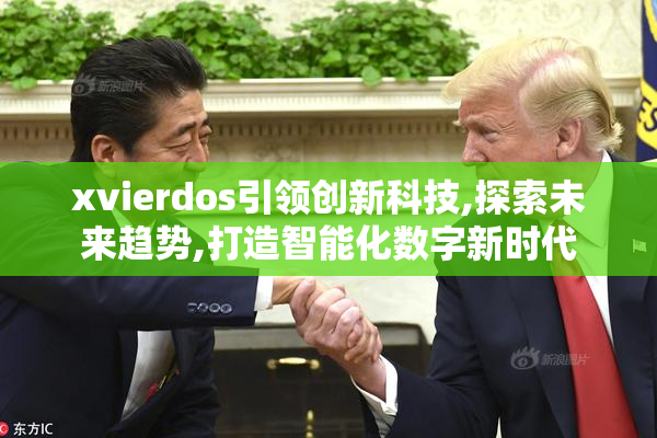 xvierdos引领创新科技,探索未来趋势,打造智能化数字新时代