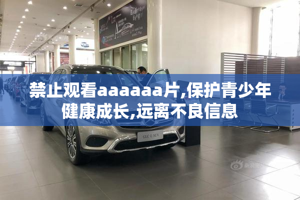 禁止观看aaaaaa片,保护青少年健康成长,远离不良信息