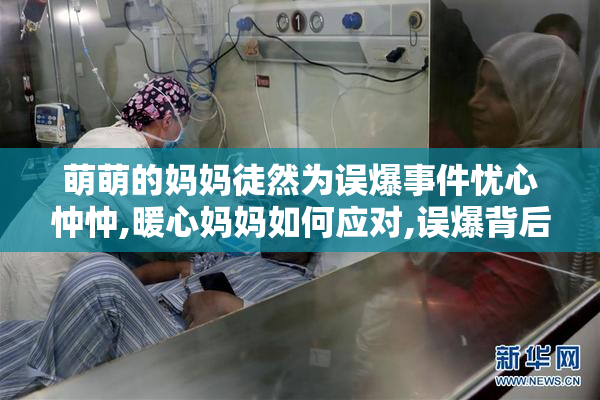 萌萌的妈妈徒然为误爆事件忧心忡忡,暖心妈妈如何应对,误爆背后的