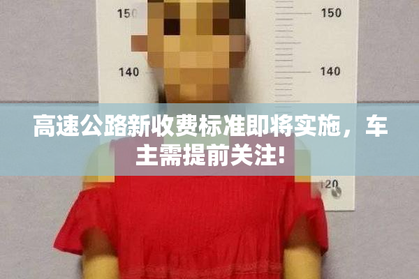 高速公路新收费标准即将实施，车主需提前关注!