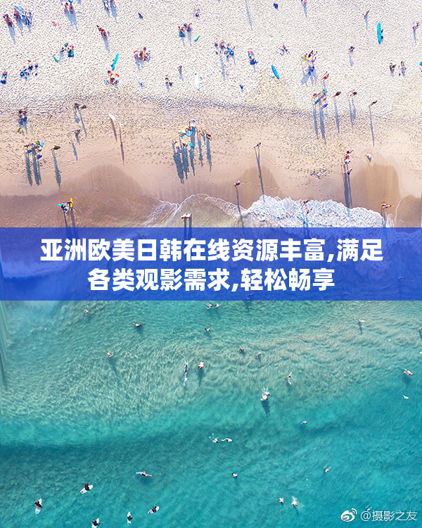 亚洲欧美日韩在线资源丰富,满足各类观影需求,轻松畅享