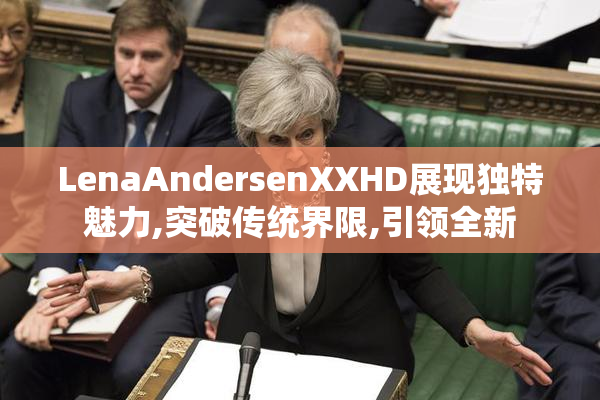 LenaAndersenXXHD展现独特魅力,突破传统界限,引领全新