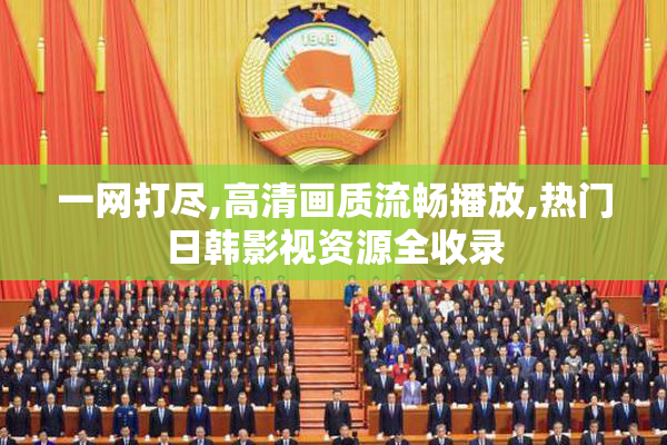 一网打尽,高清画质流畅播放,热门日韩影视资源全收录