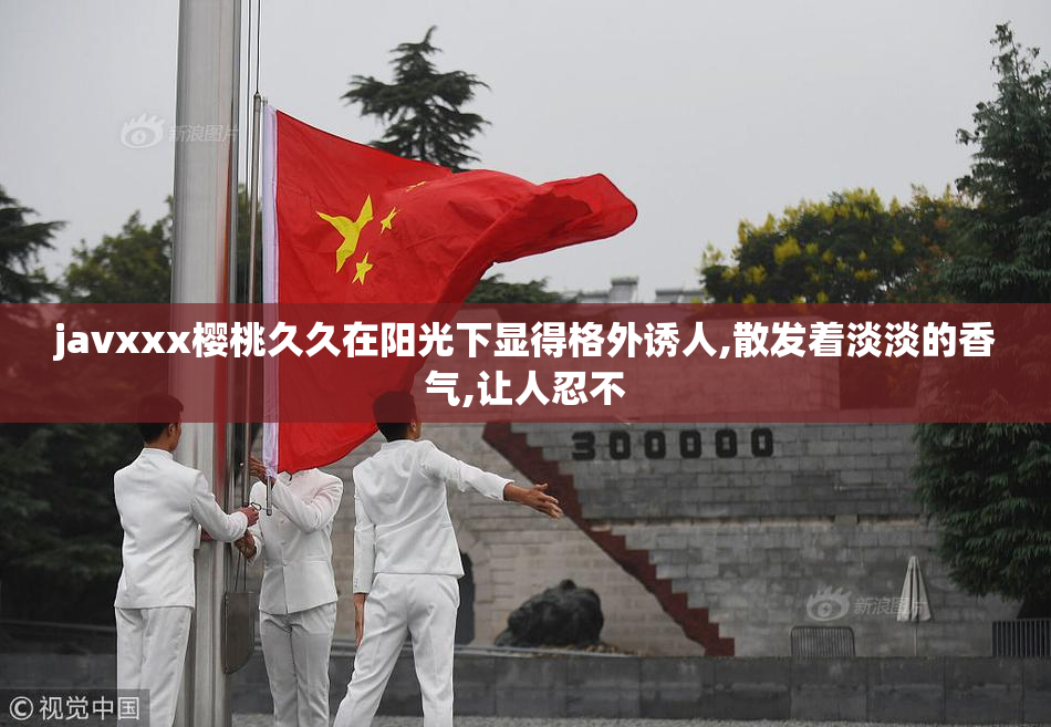 javxxx樱桃久久在阳光下显得格外诱人,散发着淡淡的香气,让人忍不