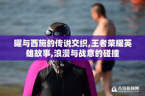 曜与西施的传说交织,王者荣耀英雄故事,浪漫与战意的碰撞
