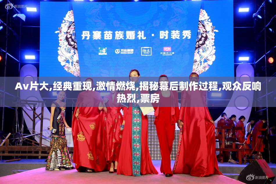 Av片大,经典重现,激情燃烧,揭秘幕后制作过程,观众反响热烈,票房