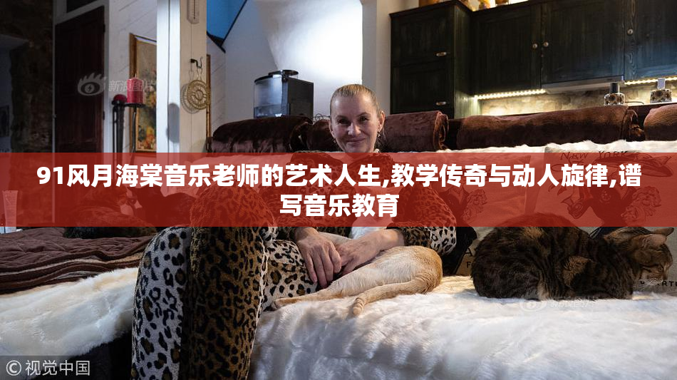 91风月海棠音乐老师的艺术人生,教学传奇与动人旋律,谱写音乐教育