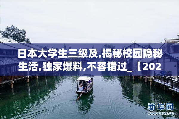 日本大学生三级及,揭秘校园隐秘生活,独家爆料,不容错过_【2025-08