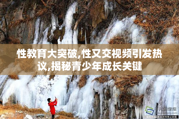 性教育大突破,性又交视频引发热议,揭秘青少年成长关键
