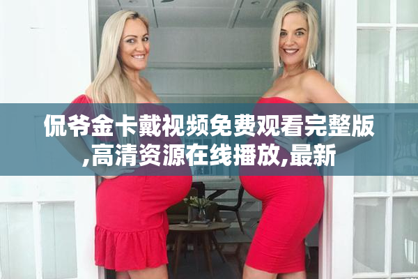 侃爷金卡戴视频免费观看完整版,高清资源在线播放,最新