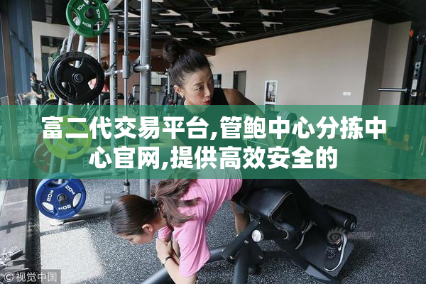 富二代交易平台,管鲍中心分拣中心官网,提供高效安全的