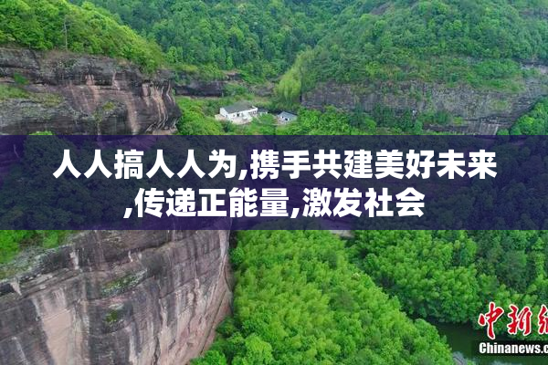 人人搞人人为,携手共建美好未来,传递正能量,激发社会