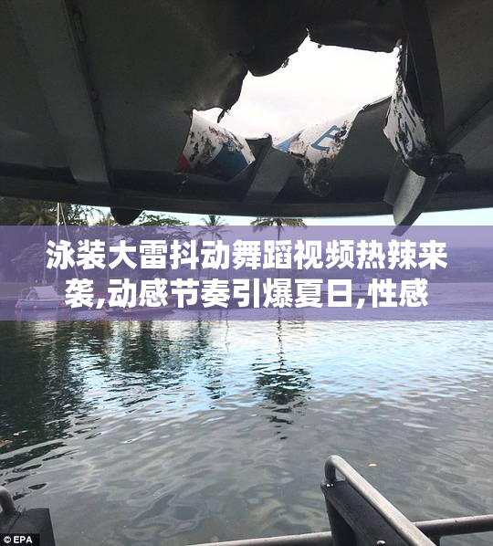 泳装大雷抖动舞蹈视频热辣来袭,动感节奏引爆夏日,性感