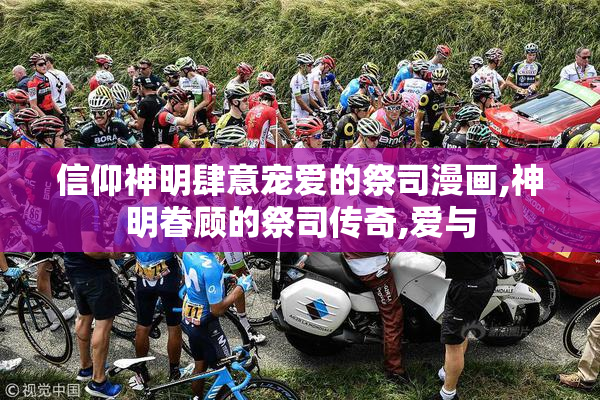 信仰神明肆意宠爱的祭司漫画,神明眷顾的祭司传奇,爱与