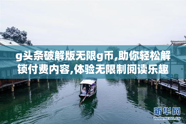 g头条破解版无限g币,助你轻松解锁付费内容,体验无限制阅读乐趣