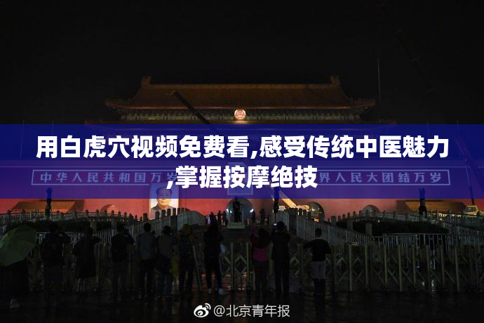 用白虎穴视频免费看,感受传统中医魅力,掌握按摩绝技
