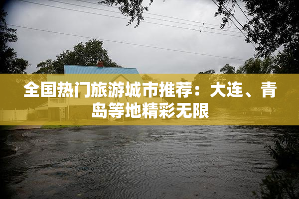 全国热门旅游城市推荐：大连、青岛等地精彩无限