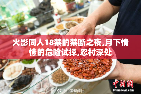 火影同人18禁的禁断之夜,月下情愫的危险试探,忍村深处