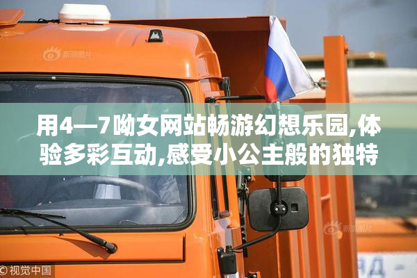 用4—7呦女网站畅游幻想乐园,体验多彩互动,感受小公主般的独特