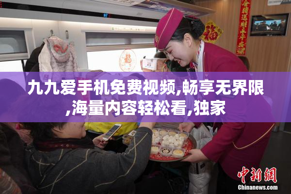 九九爱手机免费视频,畅享无界限,海量内容轻松看,独家