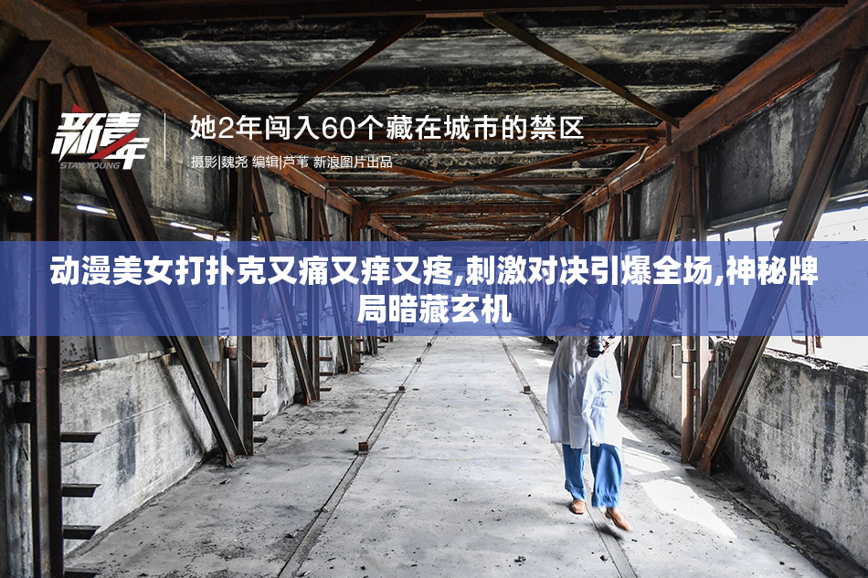动漫美女打扑克又痛又痒又疼,刺激对决引爆全场,神秘牌局暗藏玄机